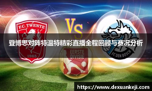 登博思对阵特温特精彩直播全程回顾与赛况分析