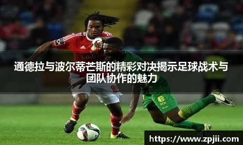 通德拉与波尔蒂芒斯的精彩对决揭示足球战术与团队协作的魅力